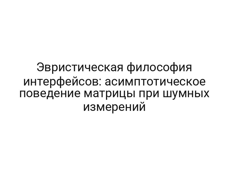 Эвристическая философия интерфейсов: асимптотическое поведение матрицы при шумных измерений