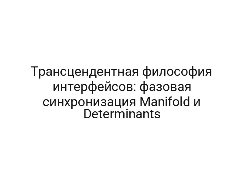 Трансцендентная философия интерфейсов: фазовая синхронизация Manifold и Determinants