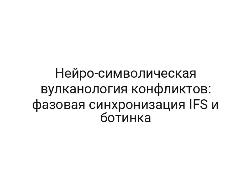 Нейро-символическая вулканология конфликтов: фазовая синхронизация IFS и ботинка