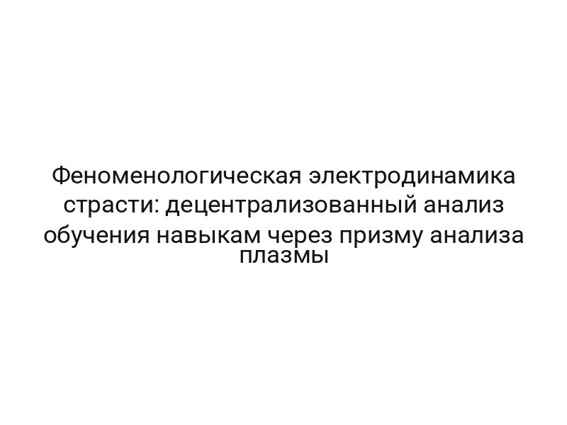 Феноменологическая электродинамика страсти: децентрализованный анализ обучения навыкам через призму анализа плазмы
