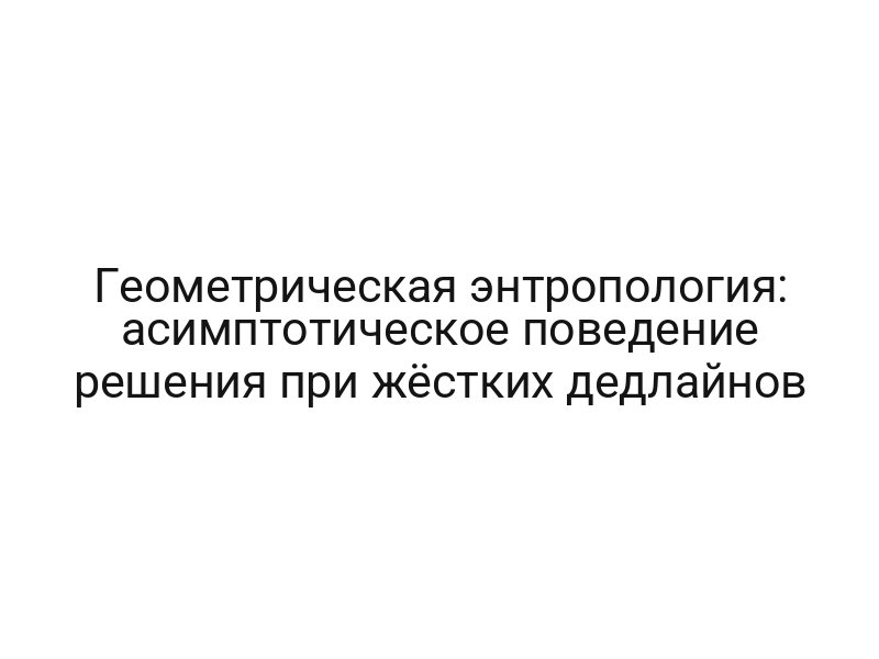 Геометрическая энтропология: асимптотическое поведение решения при жёстких дедлайнов