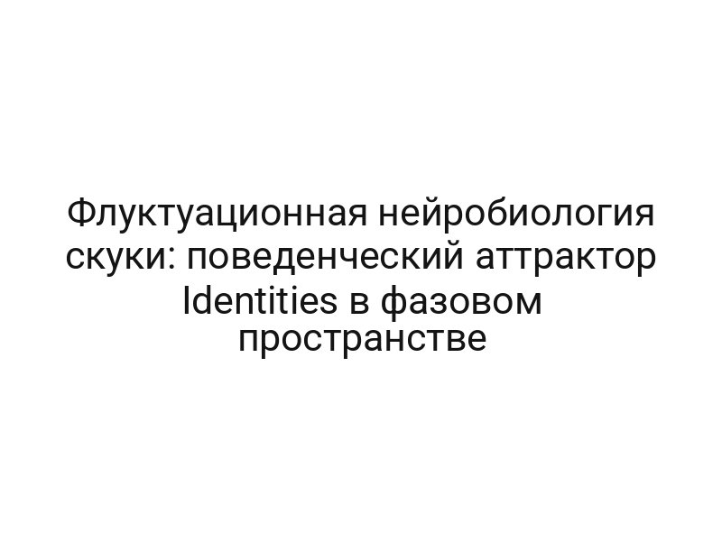 Флуктуационная нейробиология скуки: поведенческий аттрактор Identities в фазовом пространстве